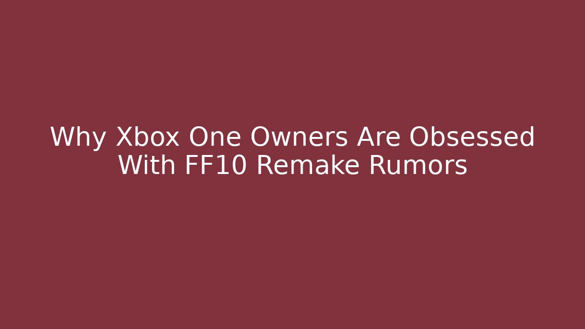 Why Xbox One Owners Are Obsessed With FF10 Remake Rumors