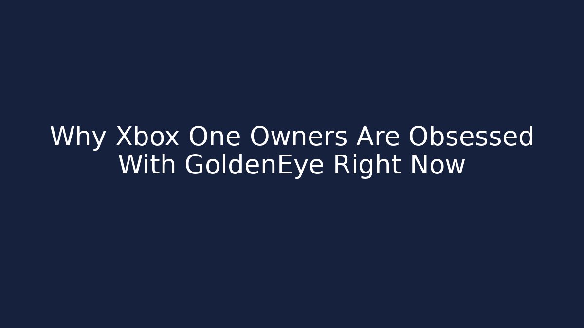 Why Xbox One Owners Are Obsessed With GoldenEye Right Now
