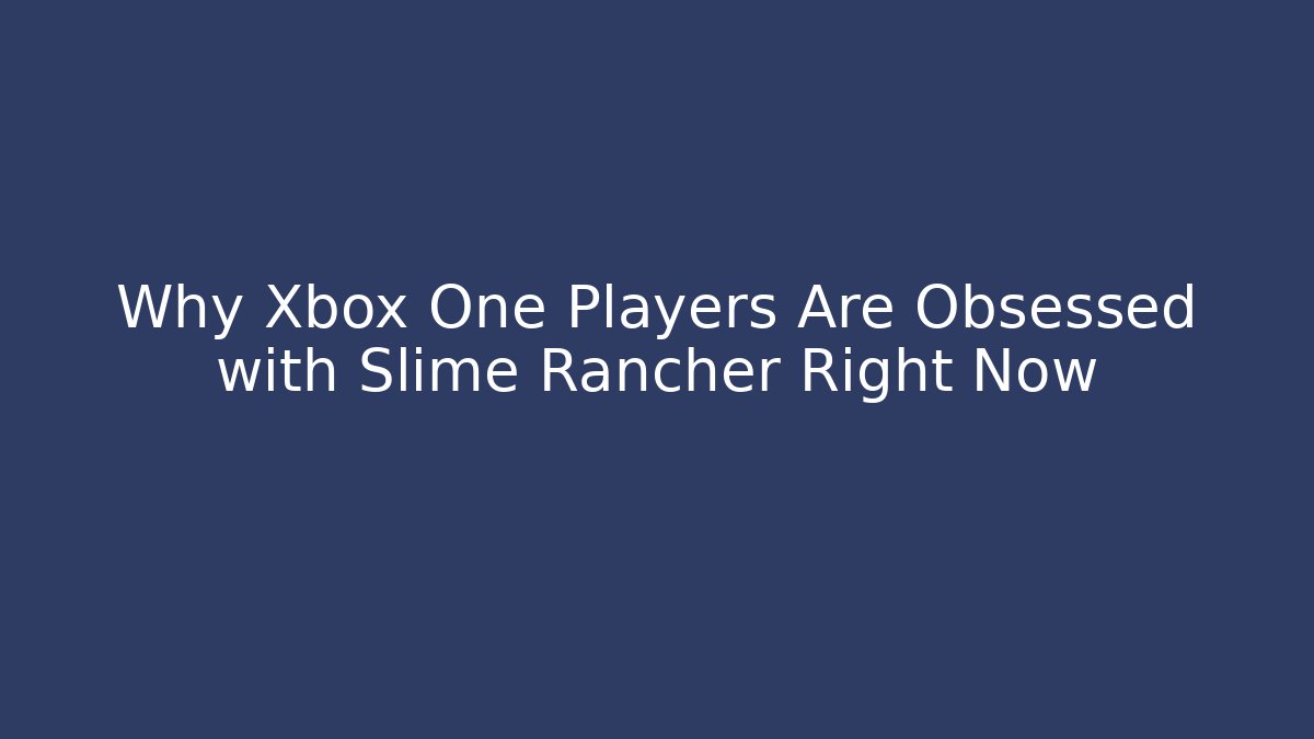 Why Xbox One Players Are Obsessed with Slime Rancher Right Now