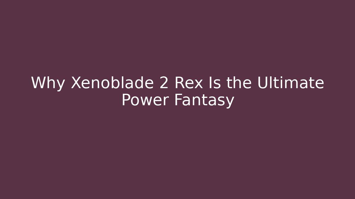Why Xenoblade 2 Rex Is the Ultimate Power Fantasy