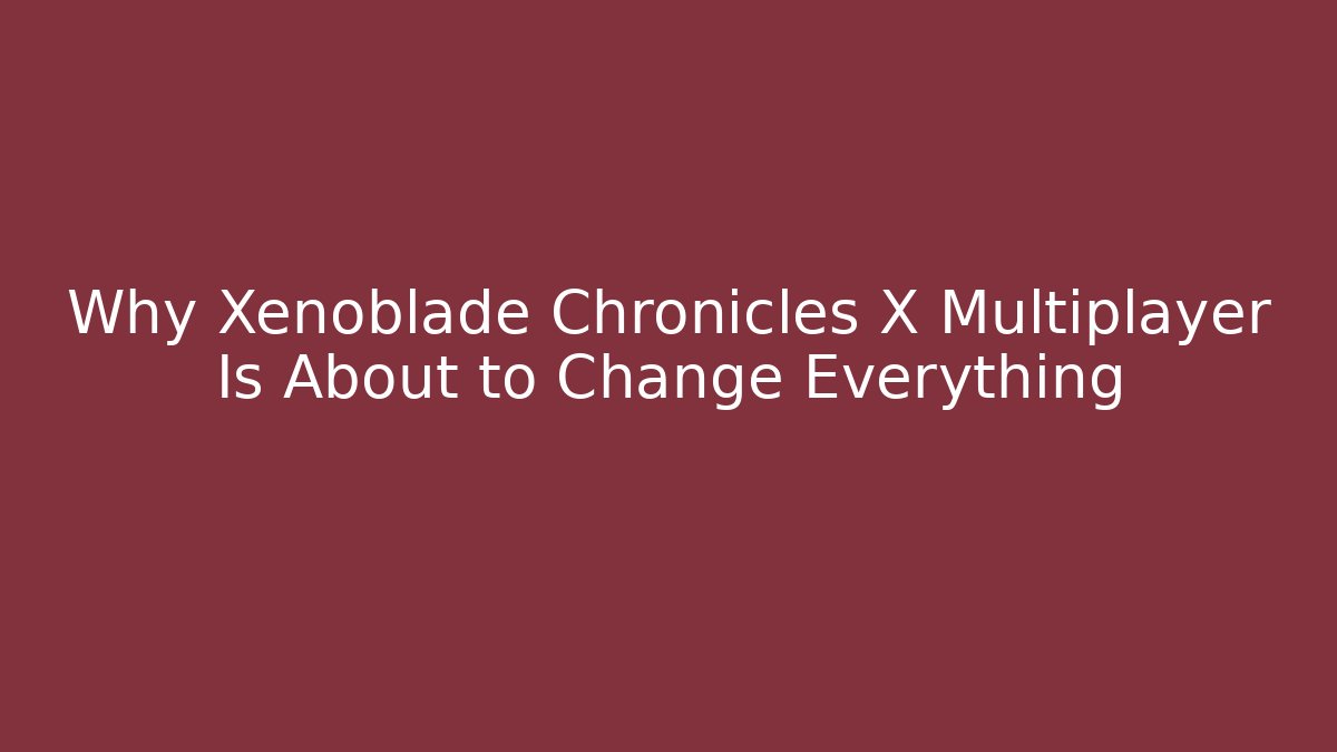 Why Xenoblade Chronicles X Multiplayer Is About to Change Everything