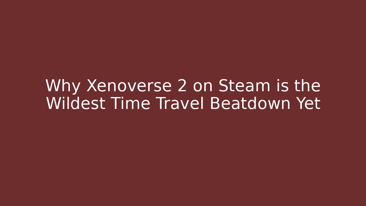 Why Xenoverse 2 on Steam is the Wildest Time Travel Beatdown Yet
