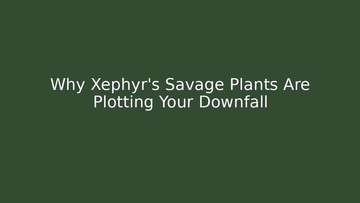 Why Xephyr's Savage Plants Are Plotting Your Downfall - Critter Realm