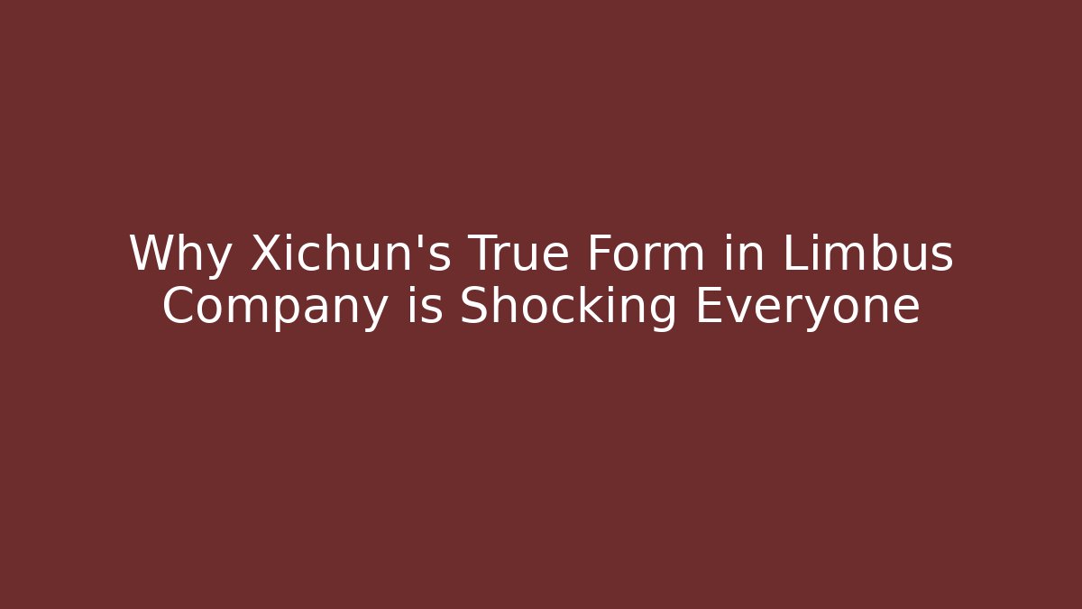 Why Xichun's True Form in Limbus Company is Shocking Everyone
