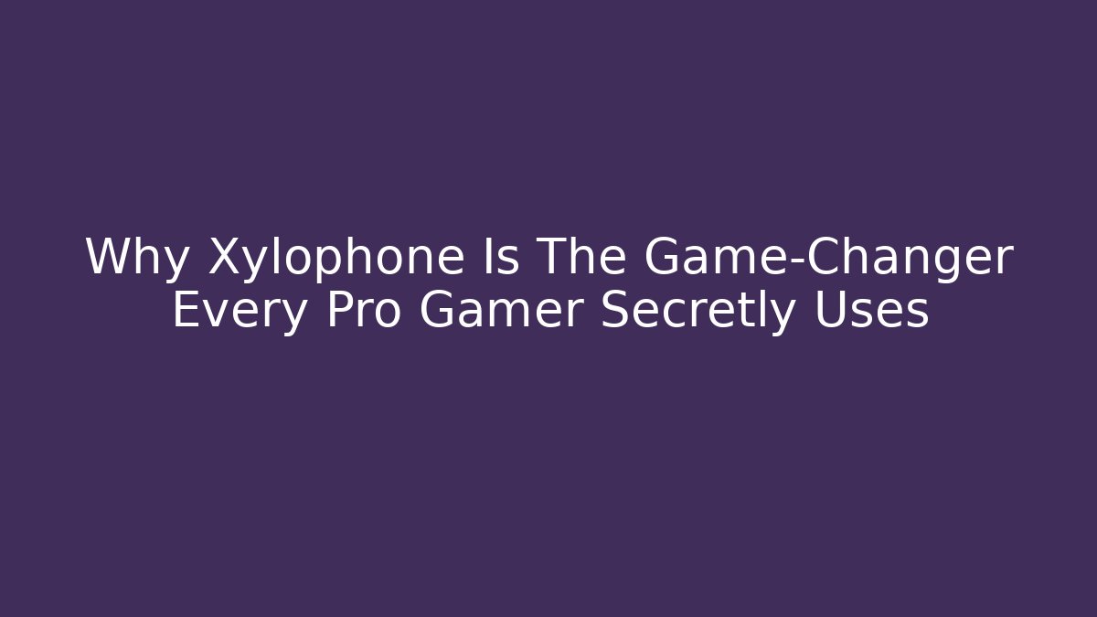 Why Xylophone Is The Game-Changer Every Pro Gamer Secretly Uses