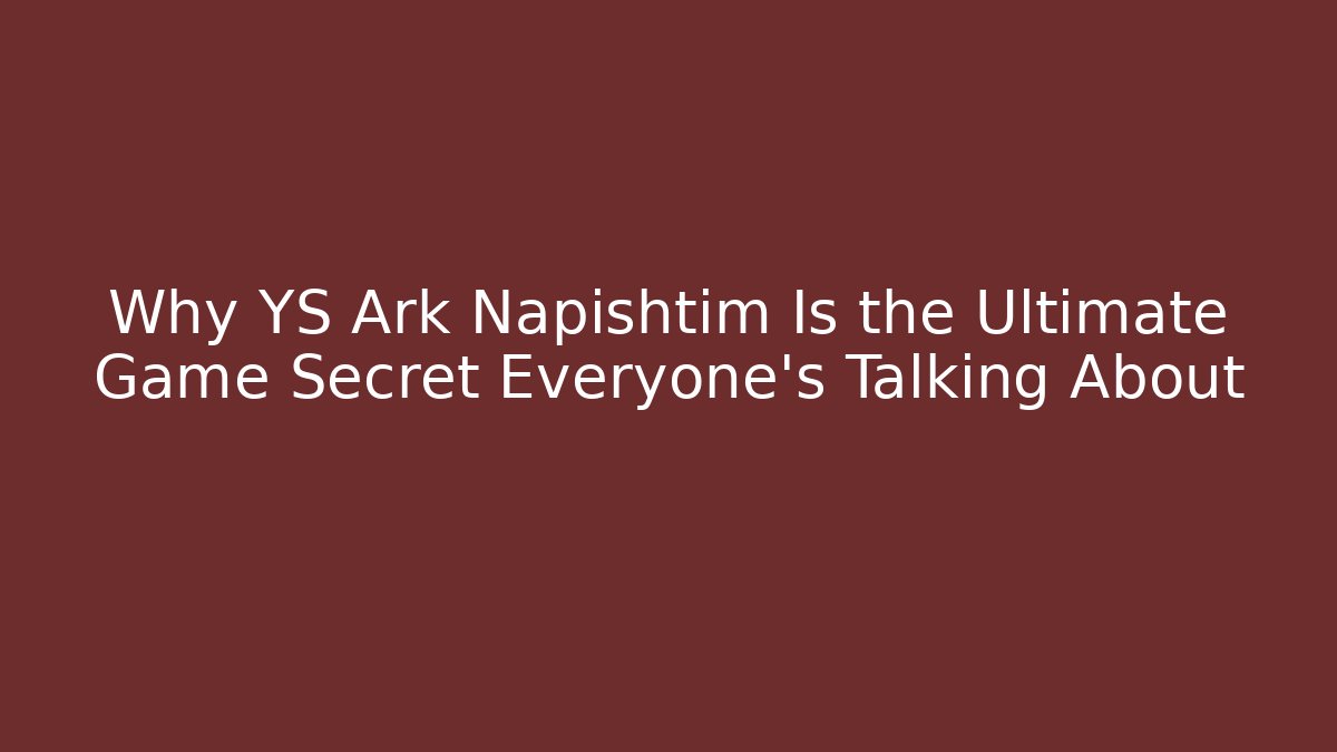 Why YS Ark Napishtim Is the Ultimate Game Secret Everyone’s Talking About