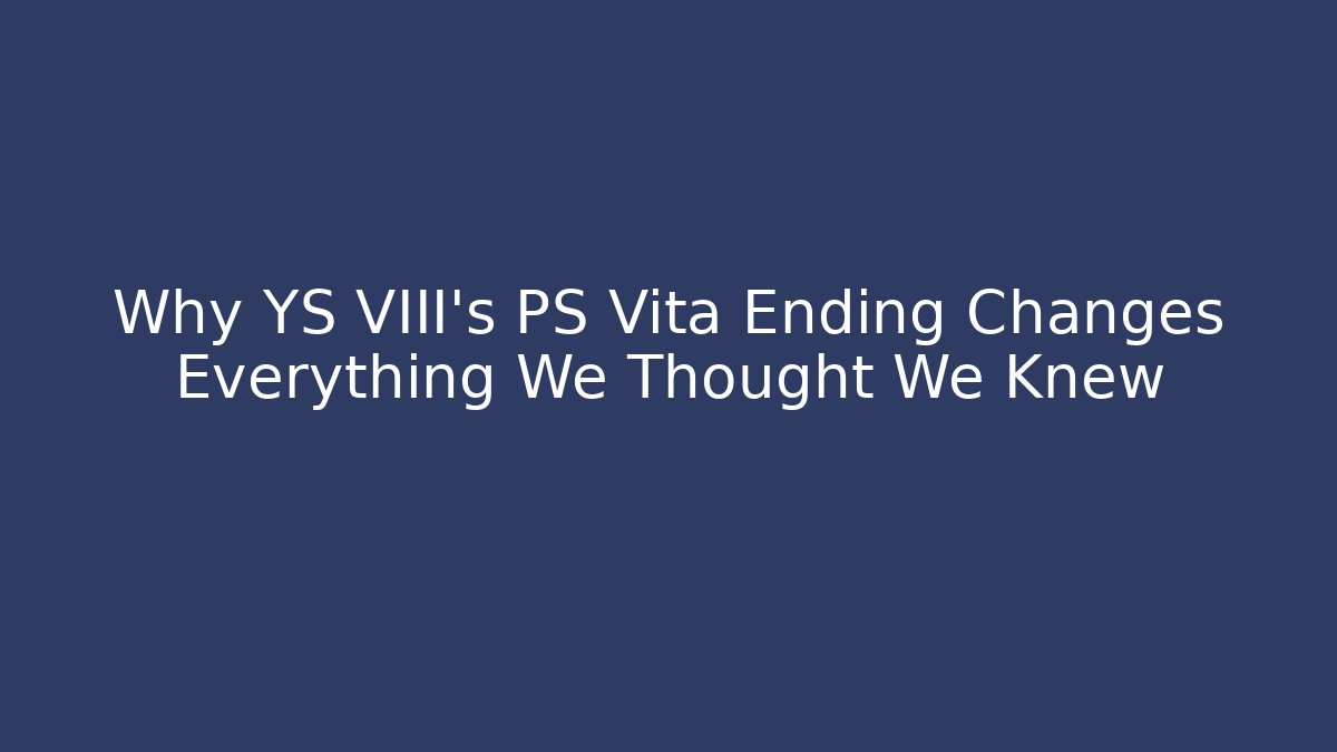 Why YS VIII's PS Vita Ending Changes Everything We Thought We Knew - Critter Realm
