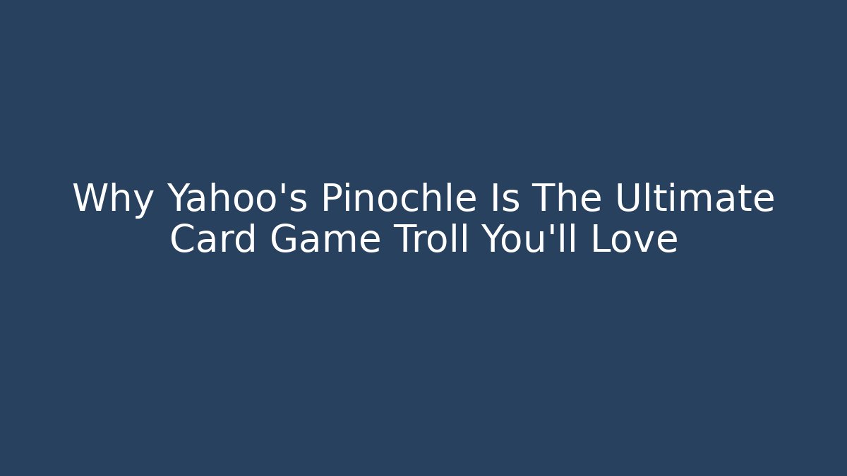 Why Yahoo's Pinochle Is The Ultimate Card Game Troll You'll Love