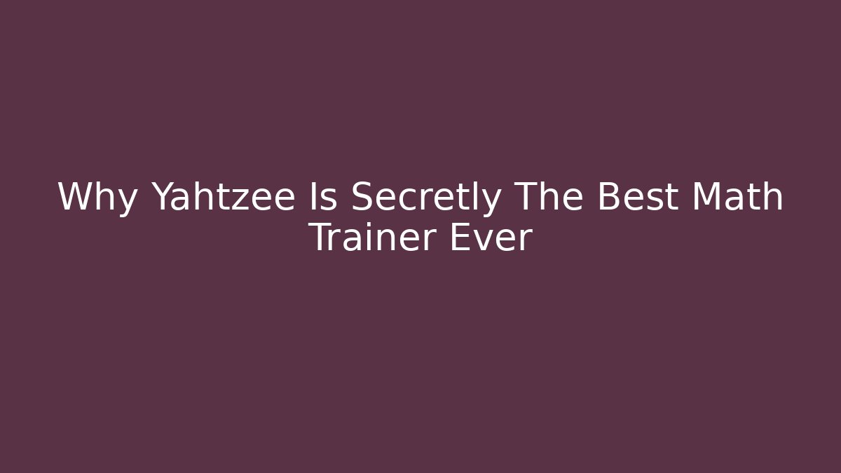 Why Yahtzee Is Secretly The Best Math Trainer Ever