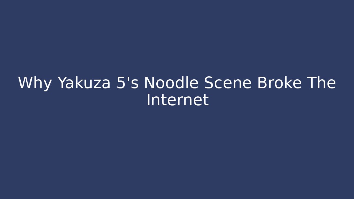 Why Yakuza 5's Noodle Scene Broke The Internet