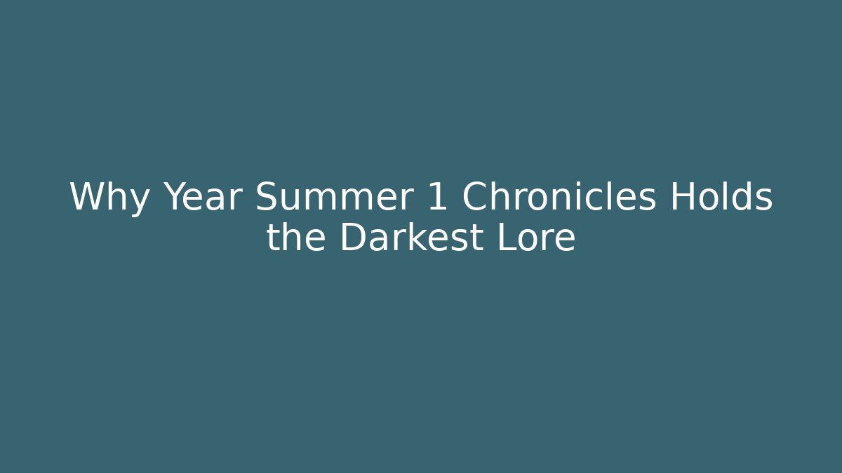 Why Year Summer 1 Chronicles Holds the Darkest Lore
