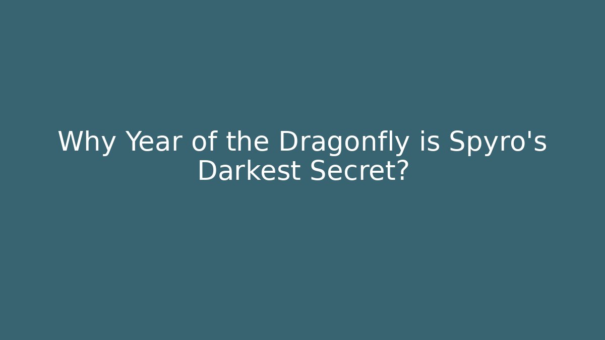 Why Year of the Dragonfly is Spyro's Darkest Secret?