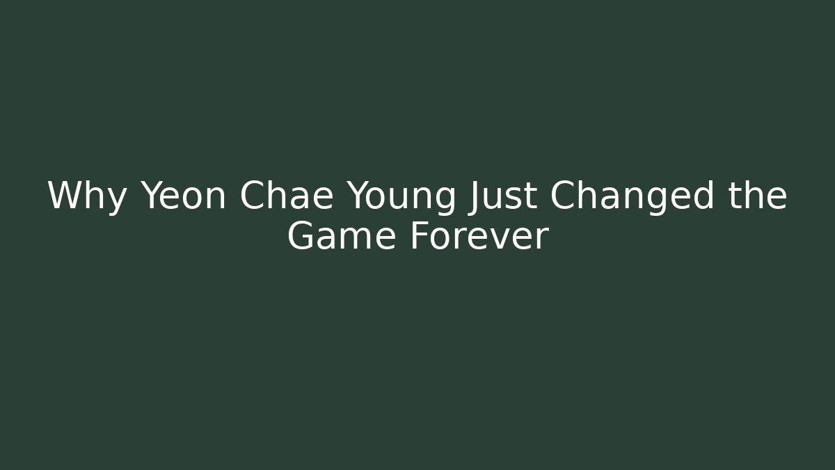 Why Yeon Chae Young Just Changed the Game Forever