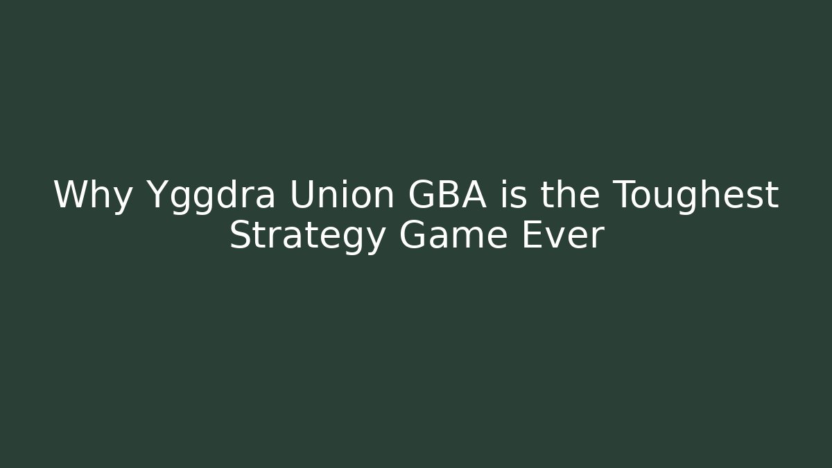 Why Yggdra Union GBA is the Toughest Strategy Game Ever