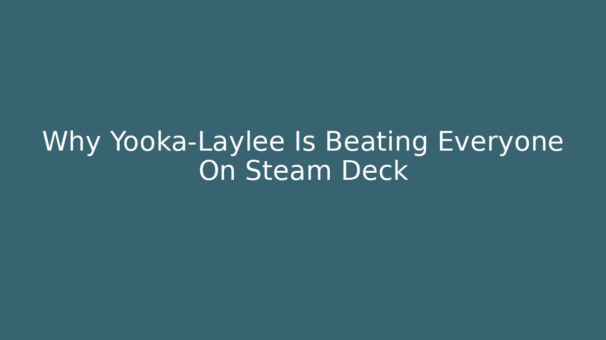 Why Yooka-Laylee Is Beating Everyone On Steam Deck