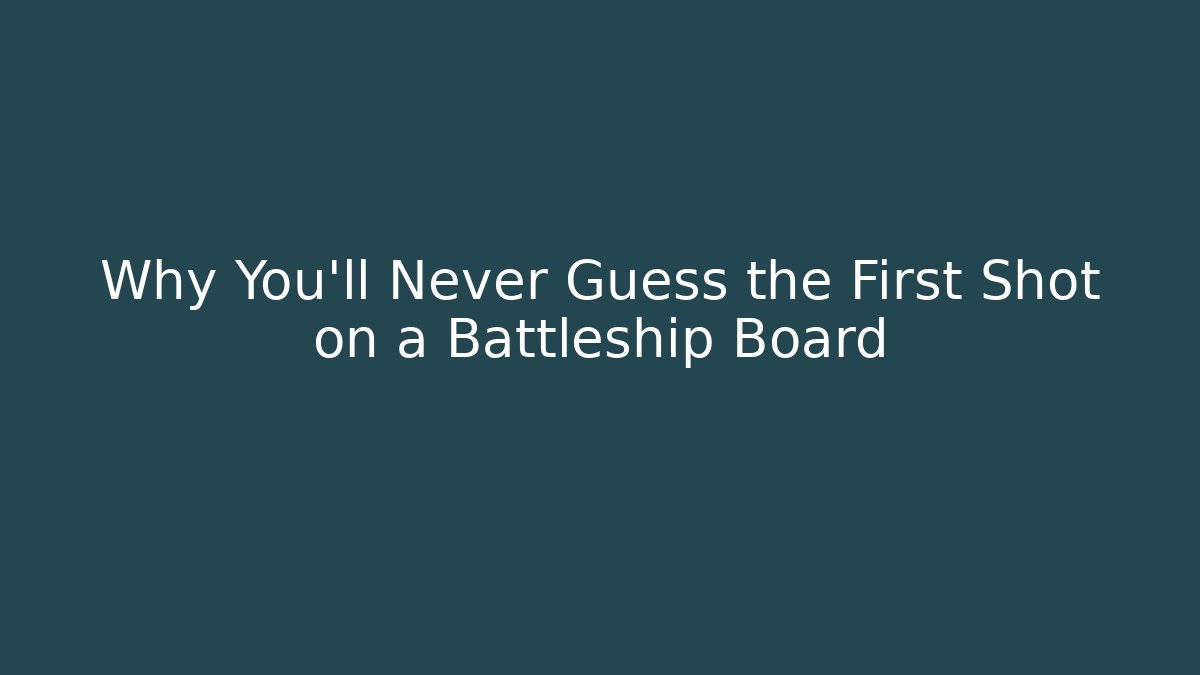 Why You'll Never Guess the First Shot on a Battleship Board