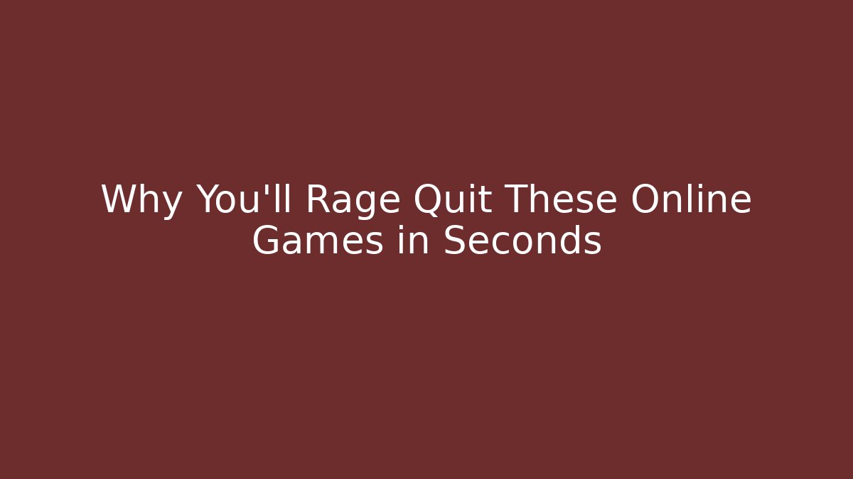 Why You'll Rage Quit These Online Games in Seconds