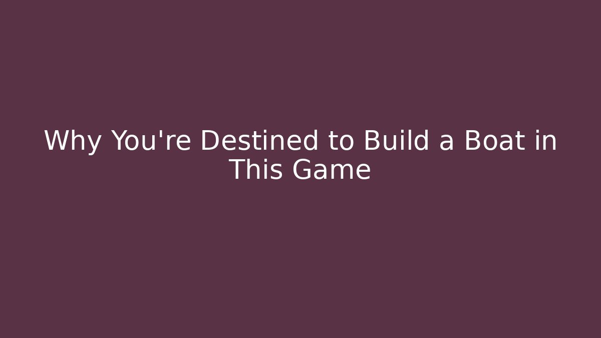 Why You're Destined to Build a Boat in This Game