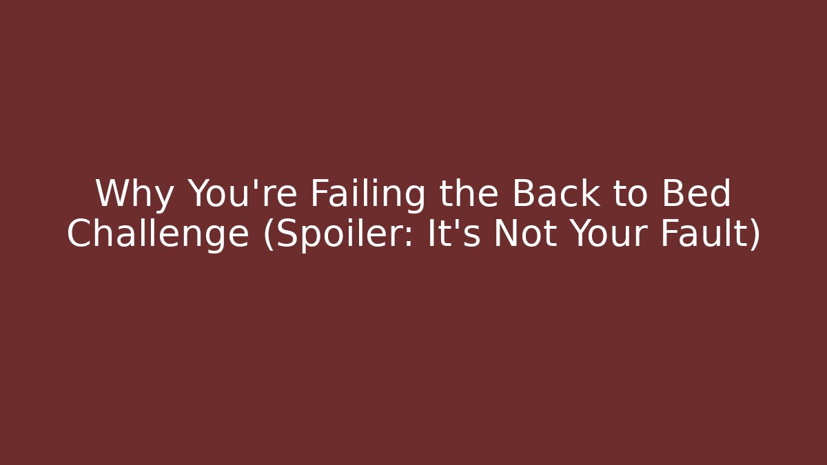 Why You're Failing the Back to Bed Challenge (Spoiler: It's Not Your Fault)