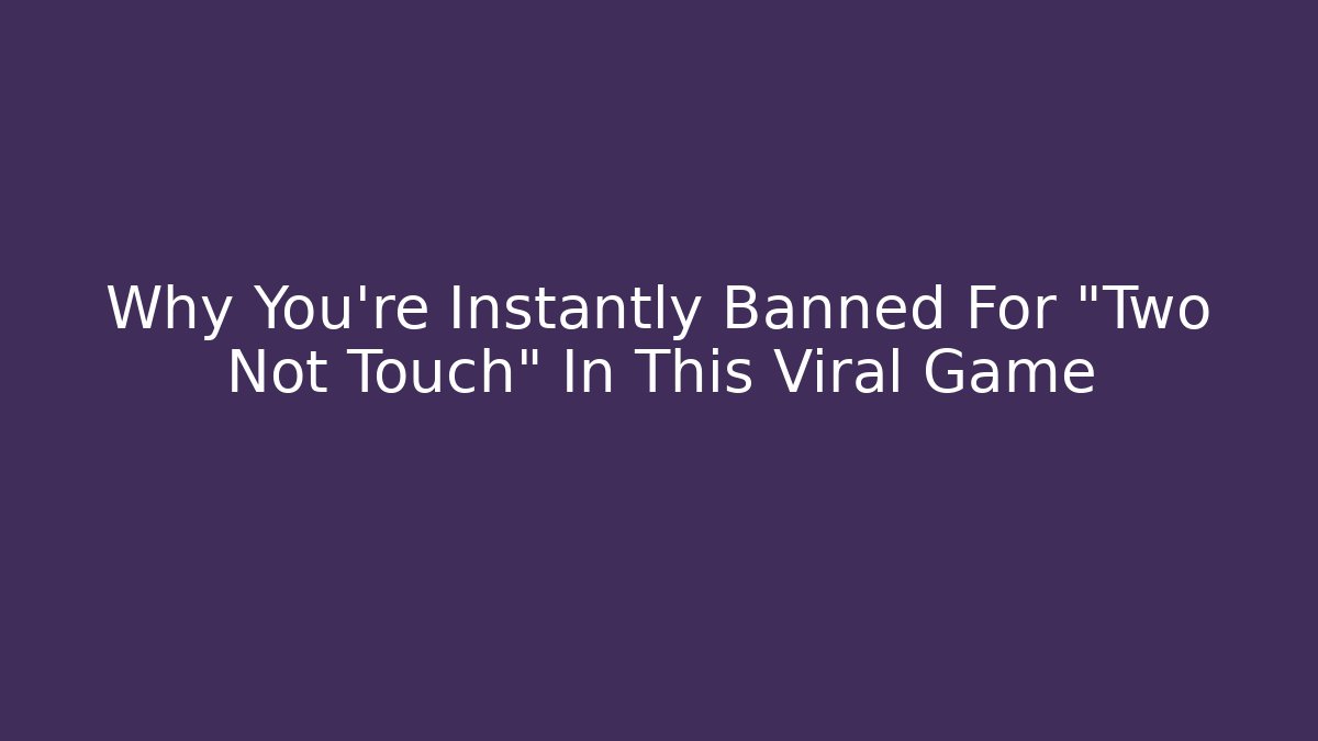 Why You're Instantly Banned For "Two Not Touch" In This Viral Game