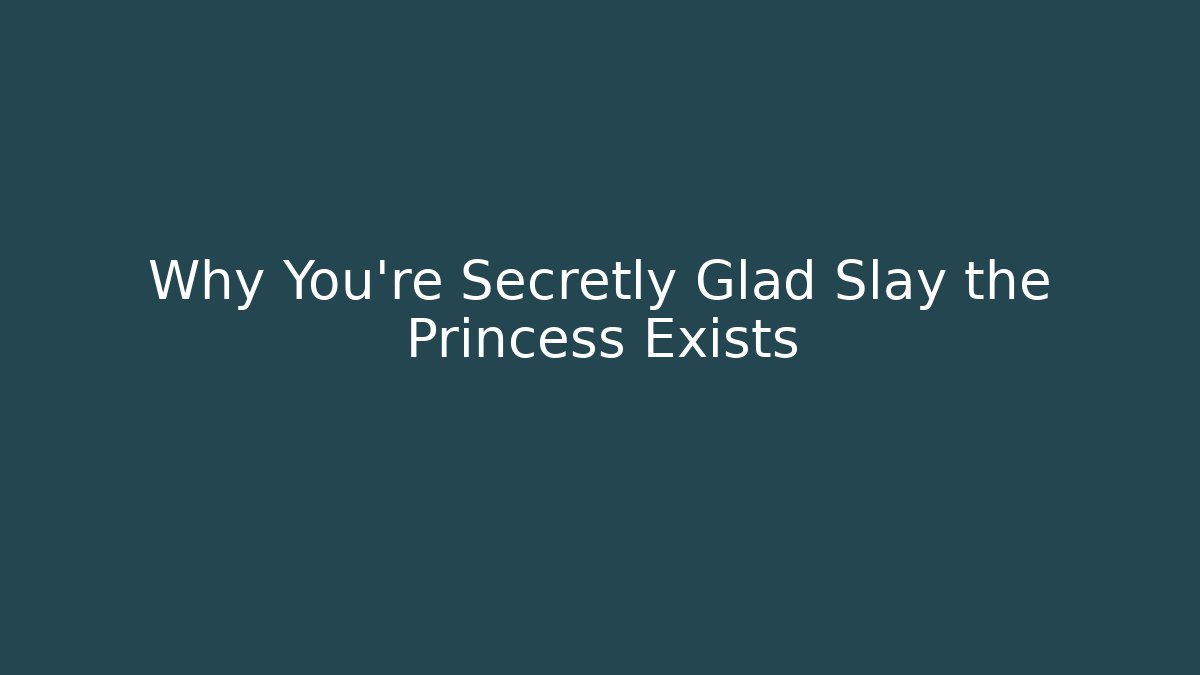 Why You're Secretly Glad Slay the Princess Exists