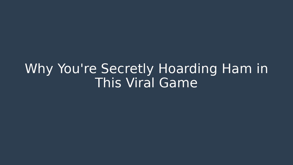 Why You're Secretly Hoarding Ham in This Viral Game