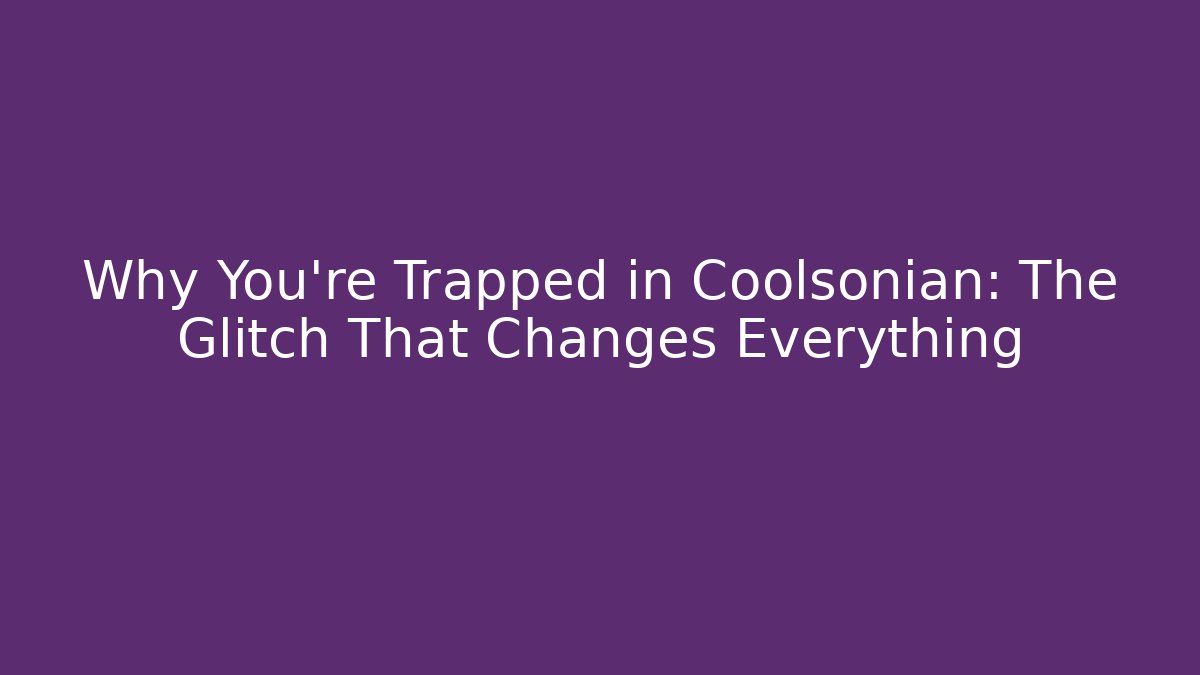 Why You're Trapped in Coolsonian: The Glitch That Changes Everything
