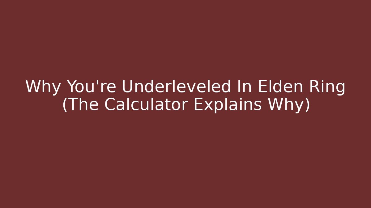 Why You’re Underleveled In Elden Ring (The Calculator Explains Why)