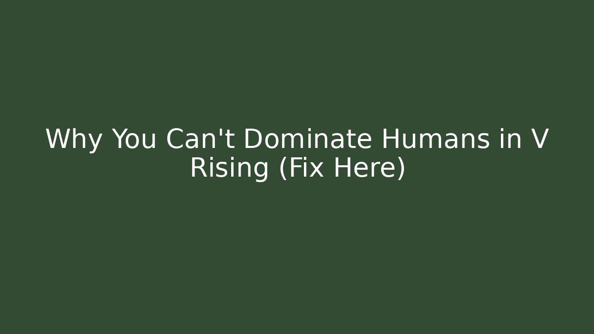 Why You Can't Dominate Humans in V Rising (Fix Here)