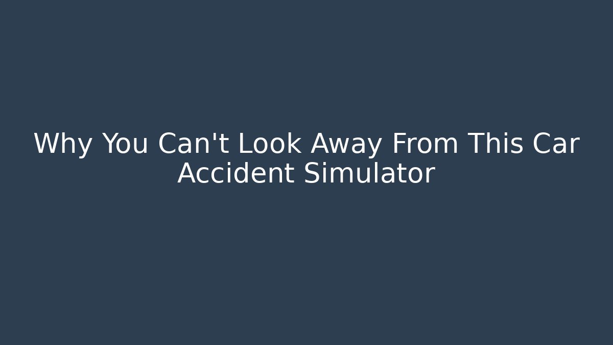 Why You Can't Look Away From This Car Accident Simulator