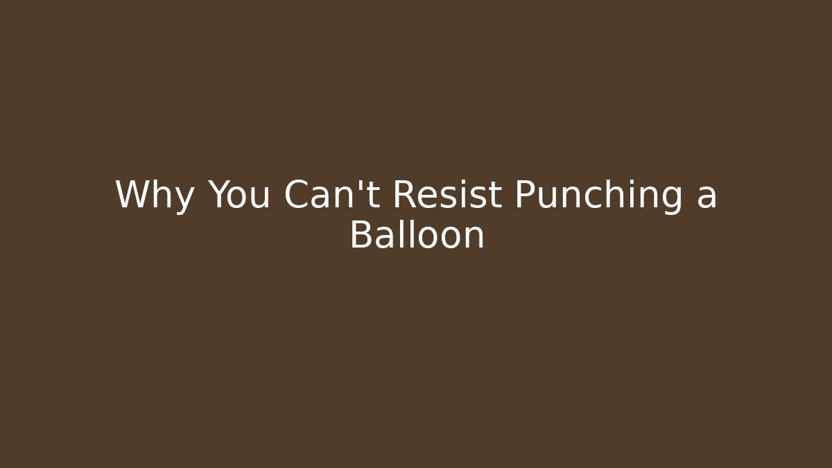 Why You Can't Resist Punching a Balloon