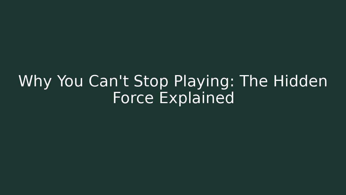 Why You Can't Stop Playing: The Hidden Force Explained