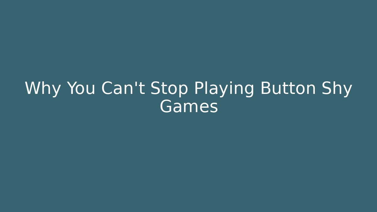 Why You Can't Stop Playing Button Shy Games - Critter Realm