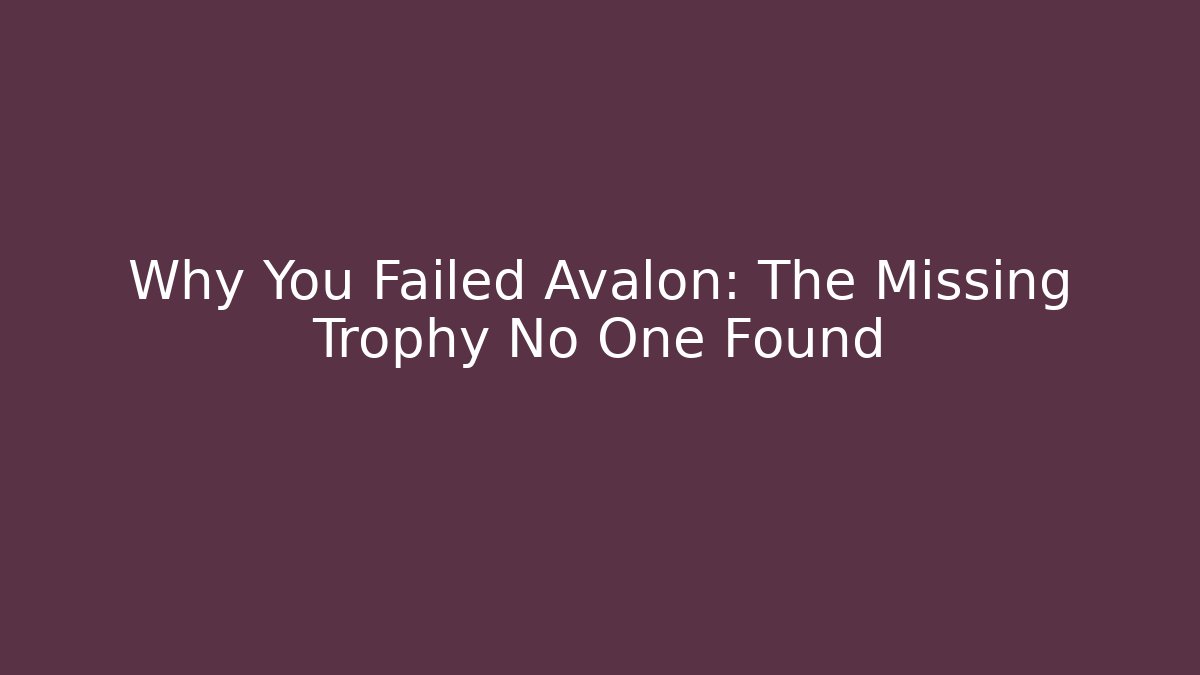 Why You Failed Avalon: The Missing Trophy No One Found