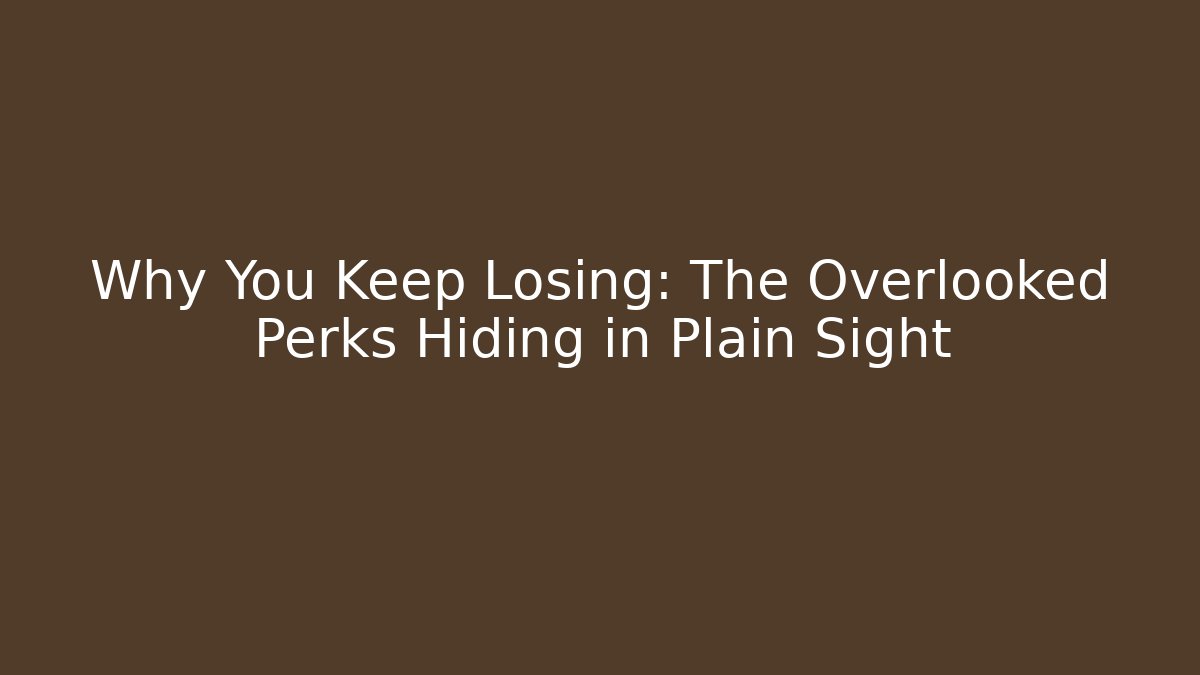 Why You Keep Losing: The Overlooked Perks Hiding in Plain Sight