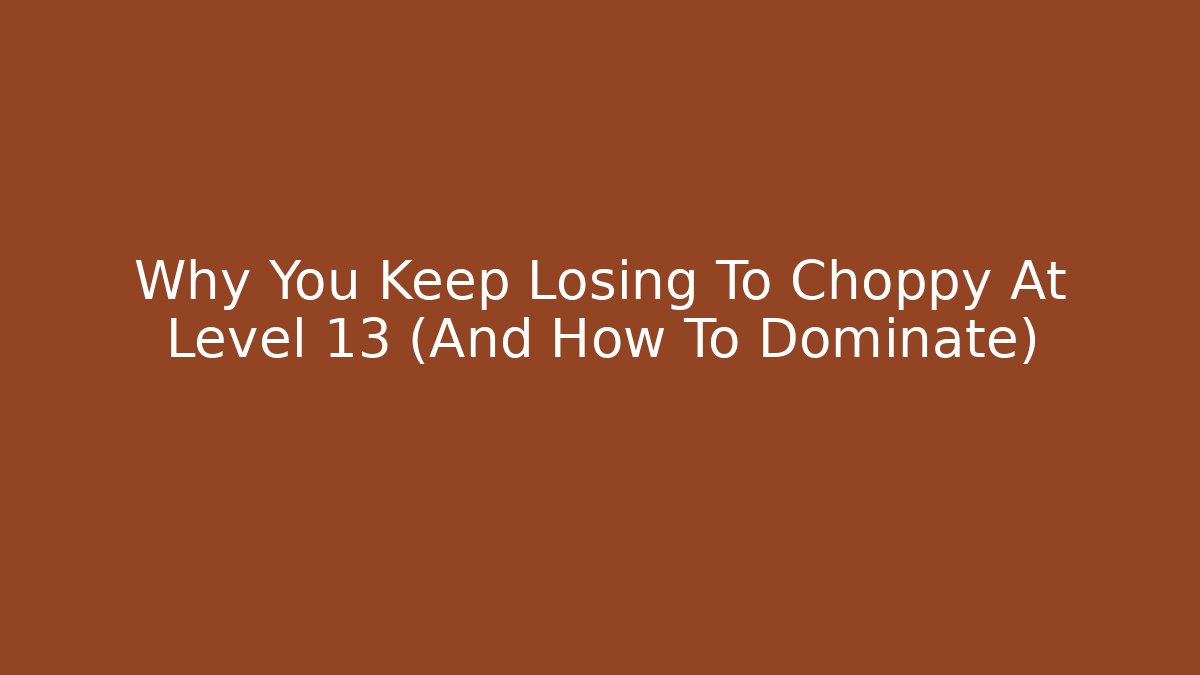 Why You Keep Losing To Choppy At Level 13 (And How To Dominate)