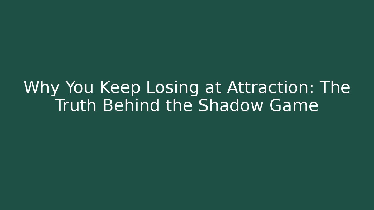 Why You Keep Losing at Attraction: The Truth Behind the Shadow Game