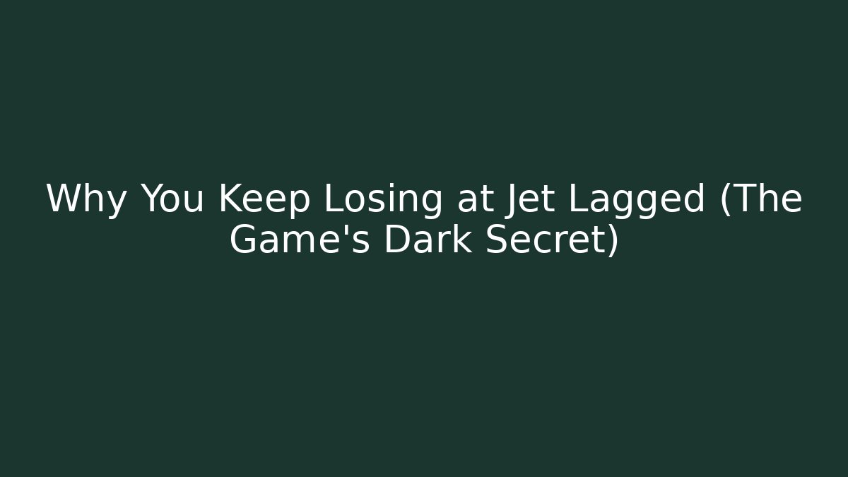 Why You Keep Losing at Jet Lagged (The Game’s Dark Secret)