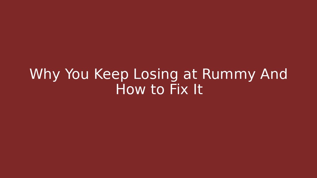 Why You Keep Losing at Rummy And How to Fix It