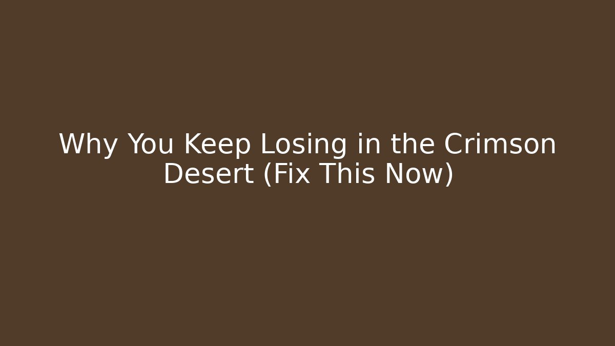 Why You Keep Losing in the Crimson Desert (Fix This Now)