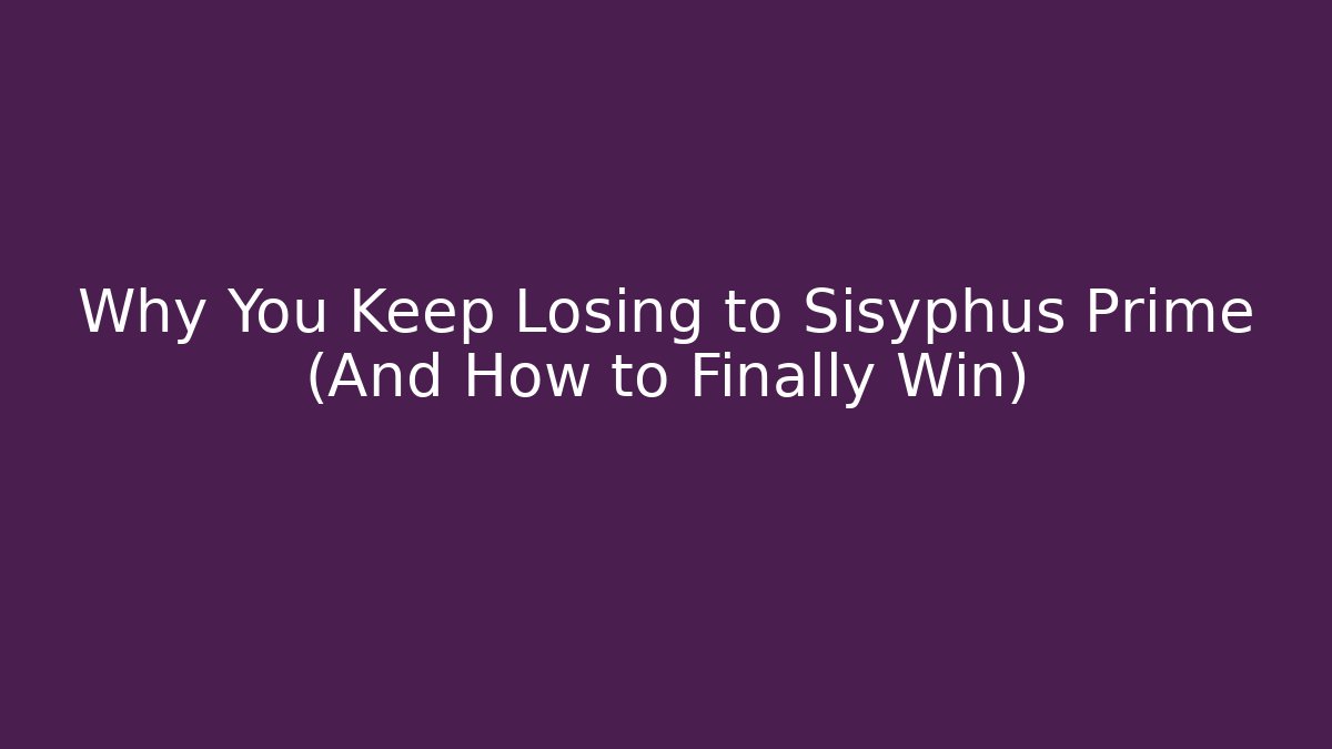 Why You Keep Losing to Sisyphus Prime (And How to Finally Win)