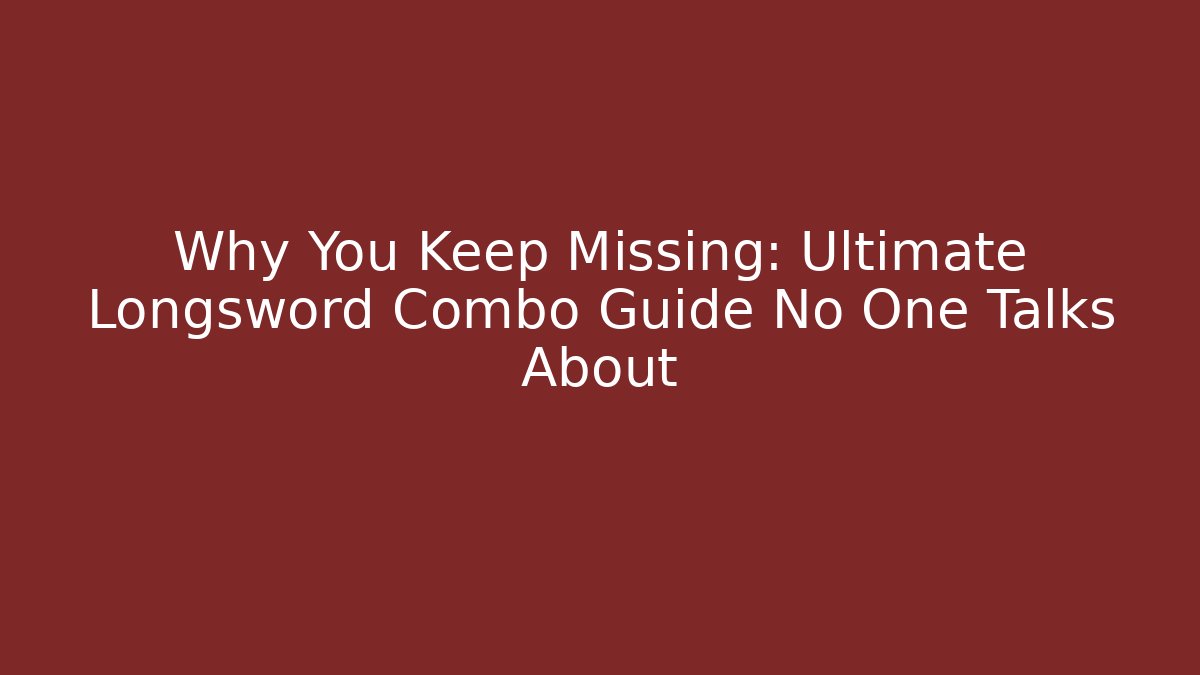 Why You Keep Missing: Ultimate Longsword Combo Guide No One Talks About