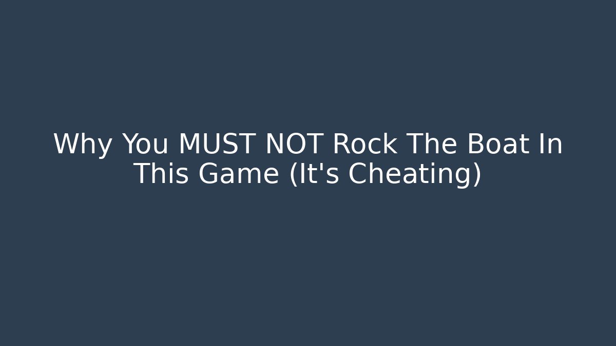 Why You MUST NOT Rock The Boat In This Game (It's Cheating)