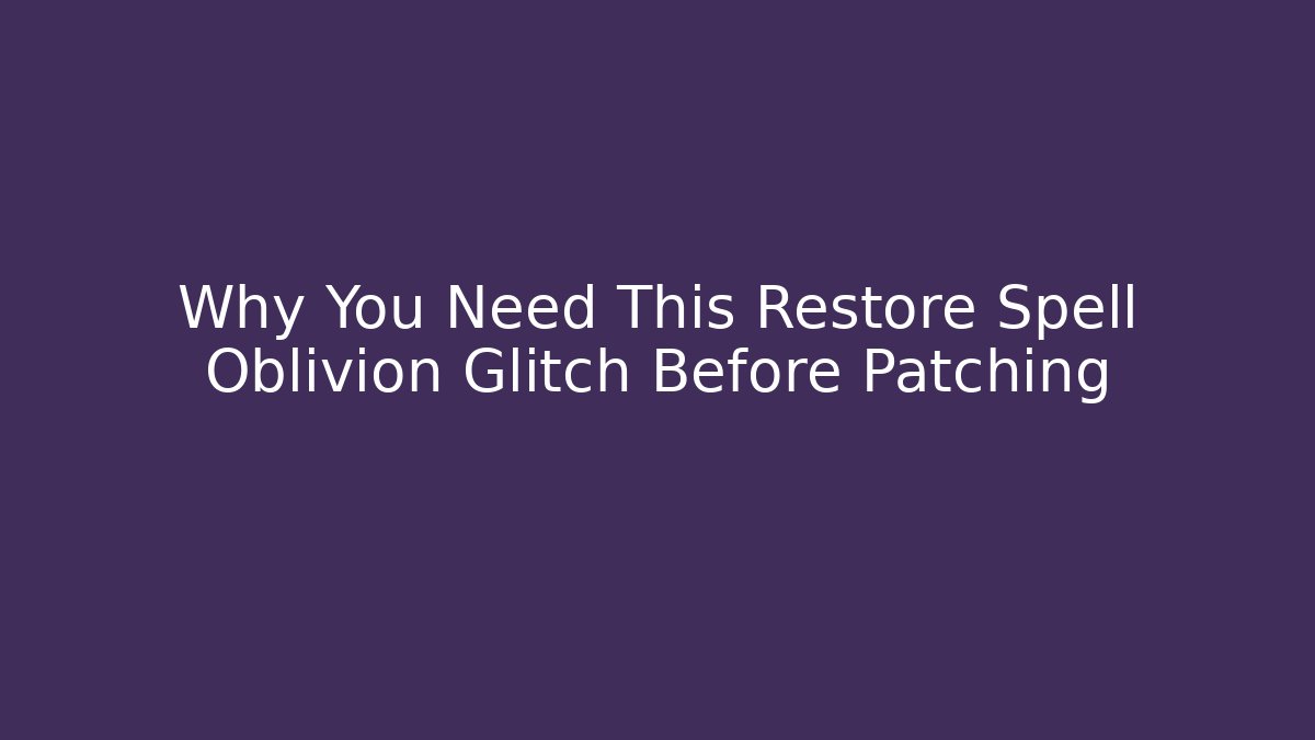 Why You Need This Restore Spell Oblivion Glitch Before Patching