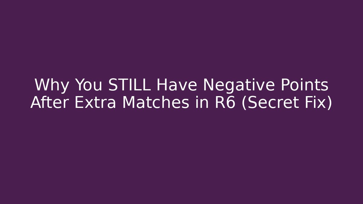 Why You STILL Have Negative Points After Extra Matches in R6 (Secret Fix)