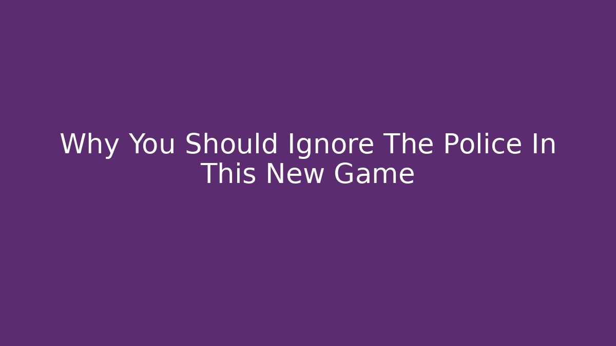 Why You Should Ignore The Police In This New Game