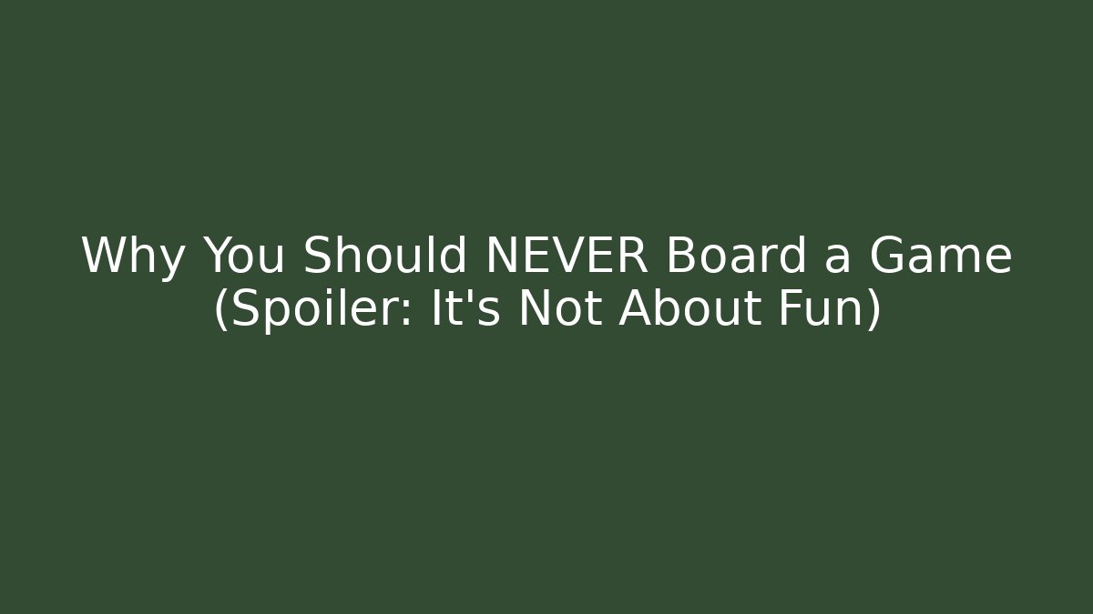 Why You Should NEVER Board a Game (Spoiler: It’s Not About Fun)