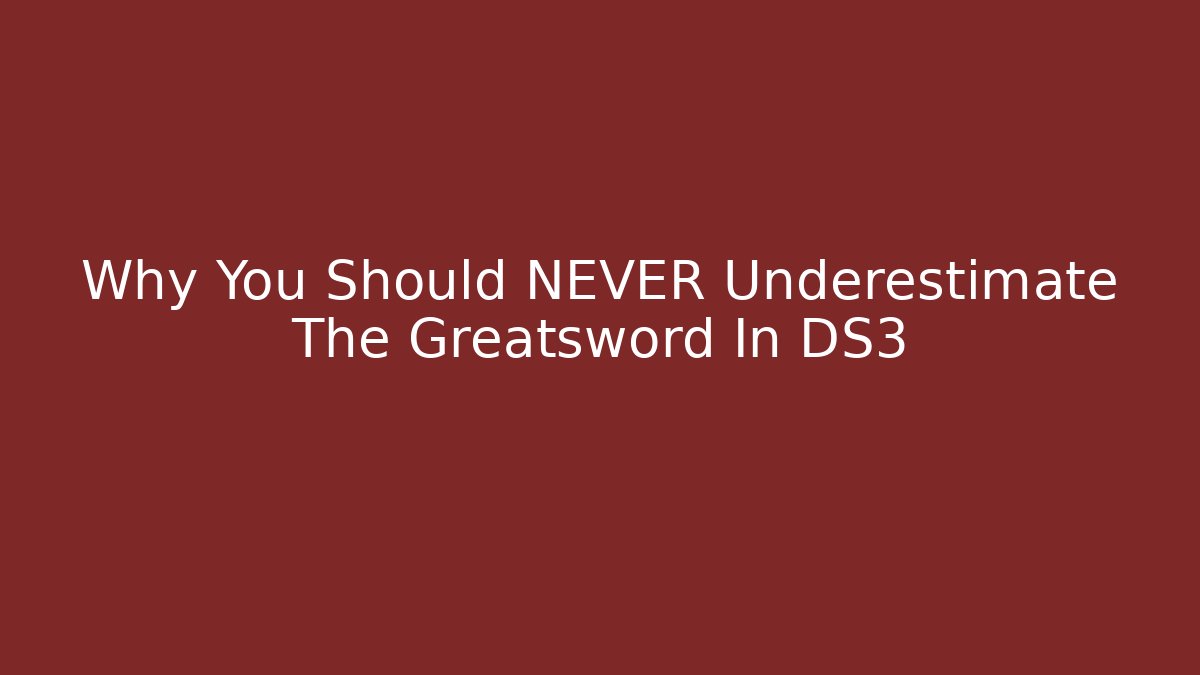 Why You Should NEVER Underestimate The Greatsword In DS3