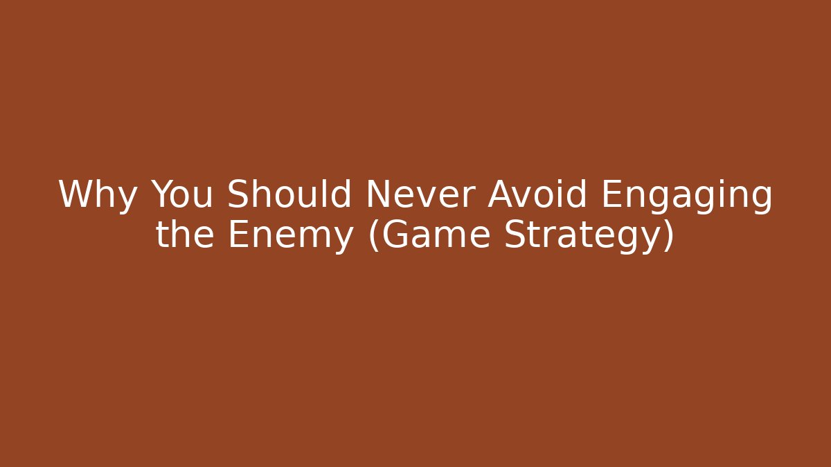 Why You Should Never Avoid Engaging the Enemy (Game Strategy)