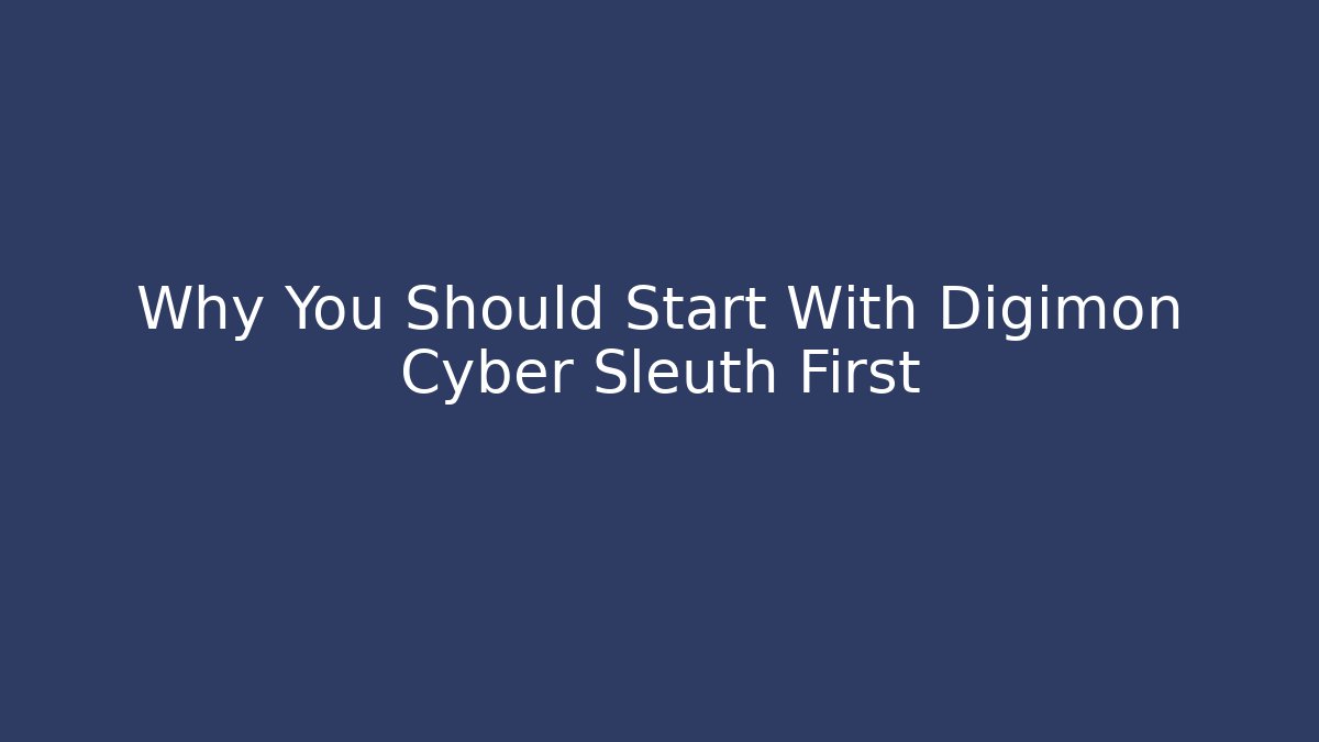 Why You Should Start With Digimon Cyber Sleuth First - Critter Realm